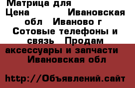 Матрица для Lenovo a2010 › Цена ­ 1 500 - Ивановская обл., Иваново г. Сотовые телефоны и связь » Продам аксессуары и запчасти   . Ивановская обл.